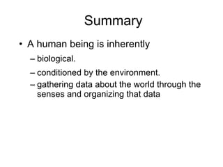 Summary A human being is inherently biological. conditioned by the environment. gathering data about the world through the senses and organizing that data 