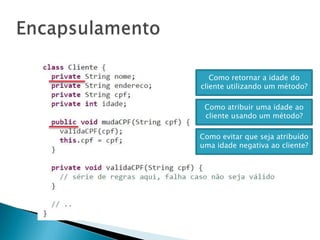 Como retornar a idade do
cliente utilizando um método?
Como evitar que seja atribuído
uma idade negativa ao cliente?
Como atribuir uma idade ao
cliente usando um método?
 