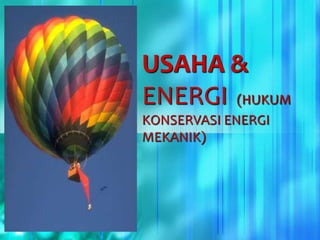USAHA &
ENERGI (HUKUM
KONSERVASI ENERGI
MEKANIK)
 