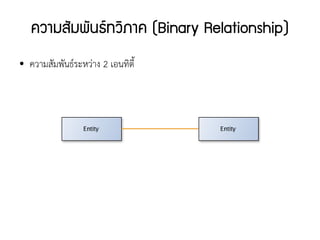 ความสัมพันธ์ทวิภาค (Binary Relationship)
●   ความสัมพันธ์ระหว่าง 2 เอนทิตี้
 