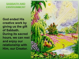 SABBATH AND ENVIRONMENTGod ended His creative work by giving us the gift of Sabbath. During its sacred hours, we can rest and enjoy our relationship with Him, our Creator.