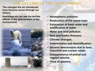 THE DECLINE OF THE ENVIRONMENTThe changes the sin introduced have become worse through our history.Nowadays we can see the terrible effects of the deterioration of the environment.Atmosphericpollution.