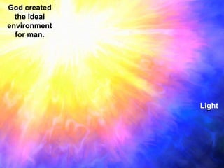 God created the ideal environment for man.Light