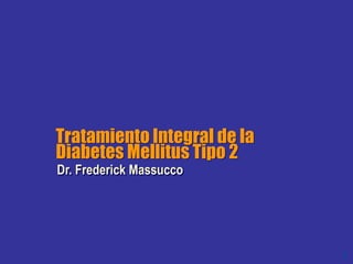 1
Tratamiento Integral de la
Diabetes Mellitus Tipo 2
Dr. Frederick Massucco
 