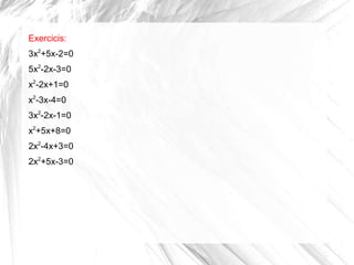 Exercicis:
3x2
+5x-2=0
5x2
-2x-3=0
x2
-2x+1=0
x2
-3x-4=0
3x2
-2x-1=0
x2
+5x+8=0
2x2
-4x+3=0
2x2
+5x-3=0
 