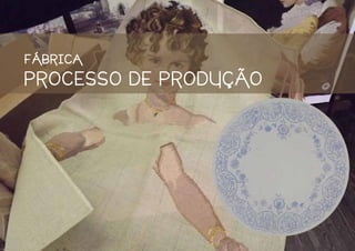 FÁBRICA
PROCESSO DE PRODUÇÃO
 