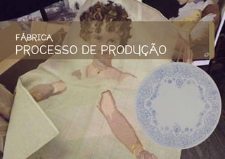 FÁBRICA
PROCESSO DE PRODUÇÃO
 