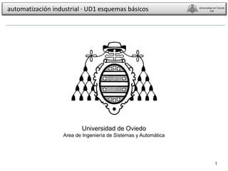 1
esquemas básicos Universidad de Oviedo
ISA
Circuitos básicos
automatización industrial · UD1 esquemas básicos Universidad de Oviedo
ISA
Universidad de Oviedo
Area de Ingeniería de Sistemas y Automática
 