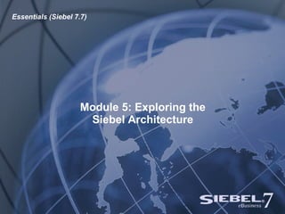 Module 5: Exploring the Siebel Architecture Essentials (Siebel 7.7) 