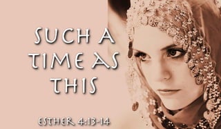Such A
Time as
This
Esther 4:13-14
 