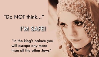 “Do NOT think...”
“in the king's palace you
will escape any more
than all the other Jews”
I’M SAFE!
 