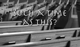 Such a time
as this?
 