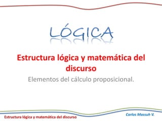 Estructura lógica y matemática del discurso
Carlos Massuh V.
Estructura lógica y matemática del
discurso
Elementos del cálculo proposicional.
 