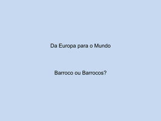 Da Europa para o Mundo

Barroco ou Barrocos?

http://divulgacaohistoria.wordpress.com/

 