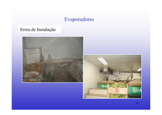 16
Evaporadores
Erros de Instalação
 