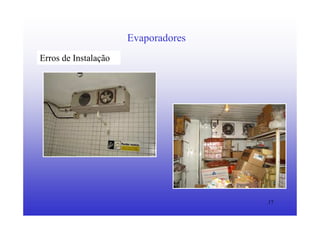 17
Evaporadores
Erros de Instalação
 