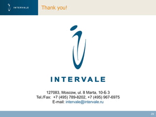 Thank you!




      127083, Moscow, ul. 8 Marta, 10-Б 3
Tel./Fax: +7 (495) 789-8202, +7 (495) 967-6975
          E-mail: intervale@intervale.ru

                                                 29
 