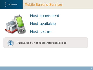 Mobile Banking Services


           Most convenient

           Most available

           Most secure

If powered by Mobile Operator capabilities




                                             9
 