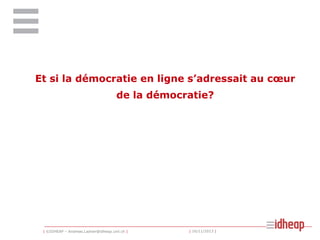 Et si la démocratie en ligne s’adressait au cœur
de la démocratie?

| ©IDHEAP – Andreas.Ladner@idheap.unil.ch |

| 16/11/2013 |

 
