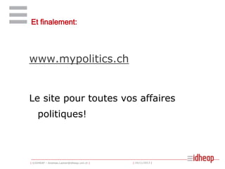 Et finalement:

www.mypolitics.ch

Le site pour toutes vos affaires
politiques!

| ©IDHEAP – Andreas.Ladner@idheap.unil.ch |

| 16/11/2013 |

 