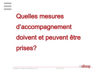 Quelles mesures
d’accompagnement
doivent et peuvent être
prises?

| ©IDHEAP – Andreas.Ladner@idheap.unil.ch |

| 16/11/2013 |

 