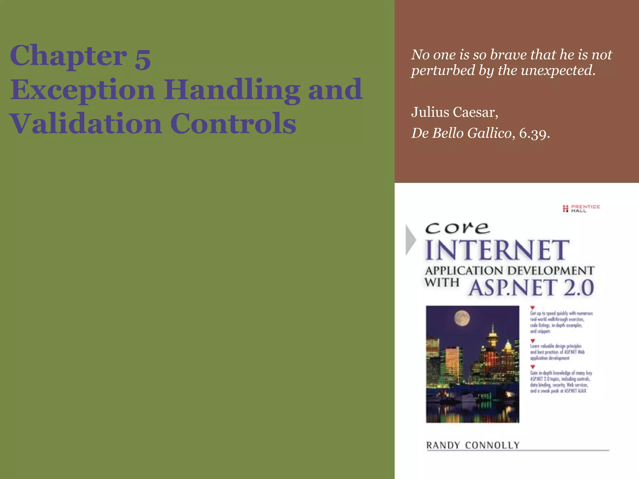 Chapter 5 Exception Handling and Validation Controls No one is so brave that he is not perturbed by the unexpected. Julius Caesar,  De Bello Gallico , 6.39. 