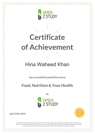 Certificate
of Achievement
Hina Waheed Khan
has successfully passed the course
Food, Nutrition & Your Health
by
April 14th, 2015
 
