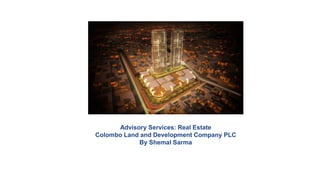 Advisory Services: Real Estate
Colombo Land and Development Company PLC
By Shemal Sarma
 