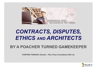 PLANNING
PROJECT  CONTROL
FINAL  ACCOUNT
CONTRACT  CLAIM
ARBITRATION
EXPERT  WITNESS
www.plus3.com.my
COMMERCIAL
CONTRACT  MANAGEMENT
BY  A  POACHER  TURNED  GAMEKEEPER
STEPHEN  TENNANT,  Director  -­ Plus  Three  Consultants  (HK)  Ltd
CONTRACTS,  DISPUTES,
ETHICS  AND ARCHITECTS
 