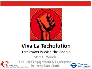 Viva La Techolution
The Power is With the People
Marc O. Woods
End-User Engagement & Experience
Delivery Consultant
 