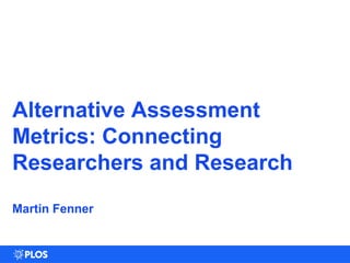 Alternative Assessment
Metrics: Connecting
Researchers and Research
Martin Fenner
 