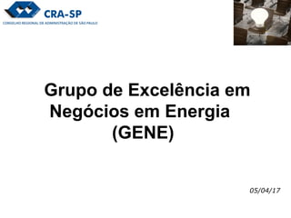 Grupo de Excelência em
Negócios em Energia
(GENE)
05/04/17
 