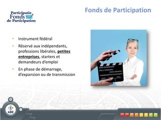 Fonds de Participation


• Instrument fédéral
• Réservé aux indépendants,
  professions libérales, petites
  entreprises, starters et
  demandeurs d’emploi
• En phase de démarrage,
  d’expansion ou de transmission
 