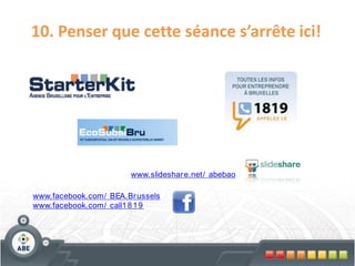 10. Penser que cette séance s’arrête ici!




                       www.slideshar e.net/ abebao

www.facebook.com/ BEA.Br ussels
www.facebook.com/ call1 8 1 9
 