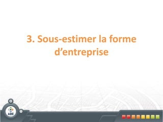 3. Sous-estimer la forme
      d’entreprise
 
