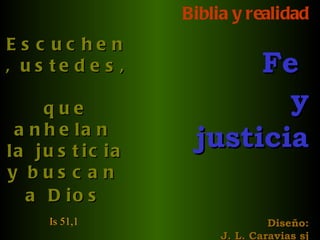 Biblia y realidad Fe  y justicia Diseño: J. L. Caravias sj Escuchen, ustedes,  que anhelan  la justicia y buscan  a Dios   Is 51,1   