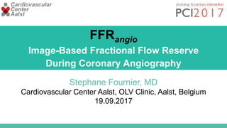 FFRangio
Image-Based Fractional Flow Reserve
During Coronary Angiography
Stephane Fournier, MD
Cardiovascular Center Aalst, OLV Clinic, Aalst, Belgium
19.09.2017
Cardiovascular
Center
Aalst
 