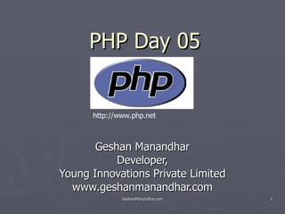 PHP Day 05 Geshan Manandhar Developer, Young Innovations Private Limited www.geshanmanandhar.com http://www.php.net 