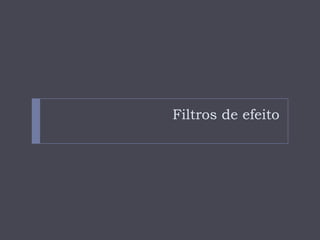 Filtros de efeito
 