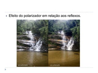    Efeito do polarizador em relação aos reflexos.
 