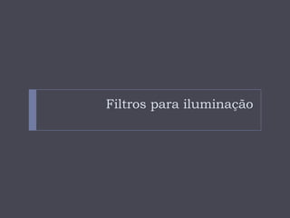 Filtros para iluminação
 