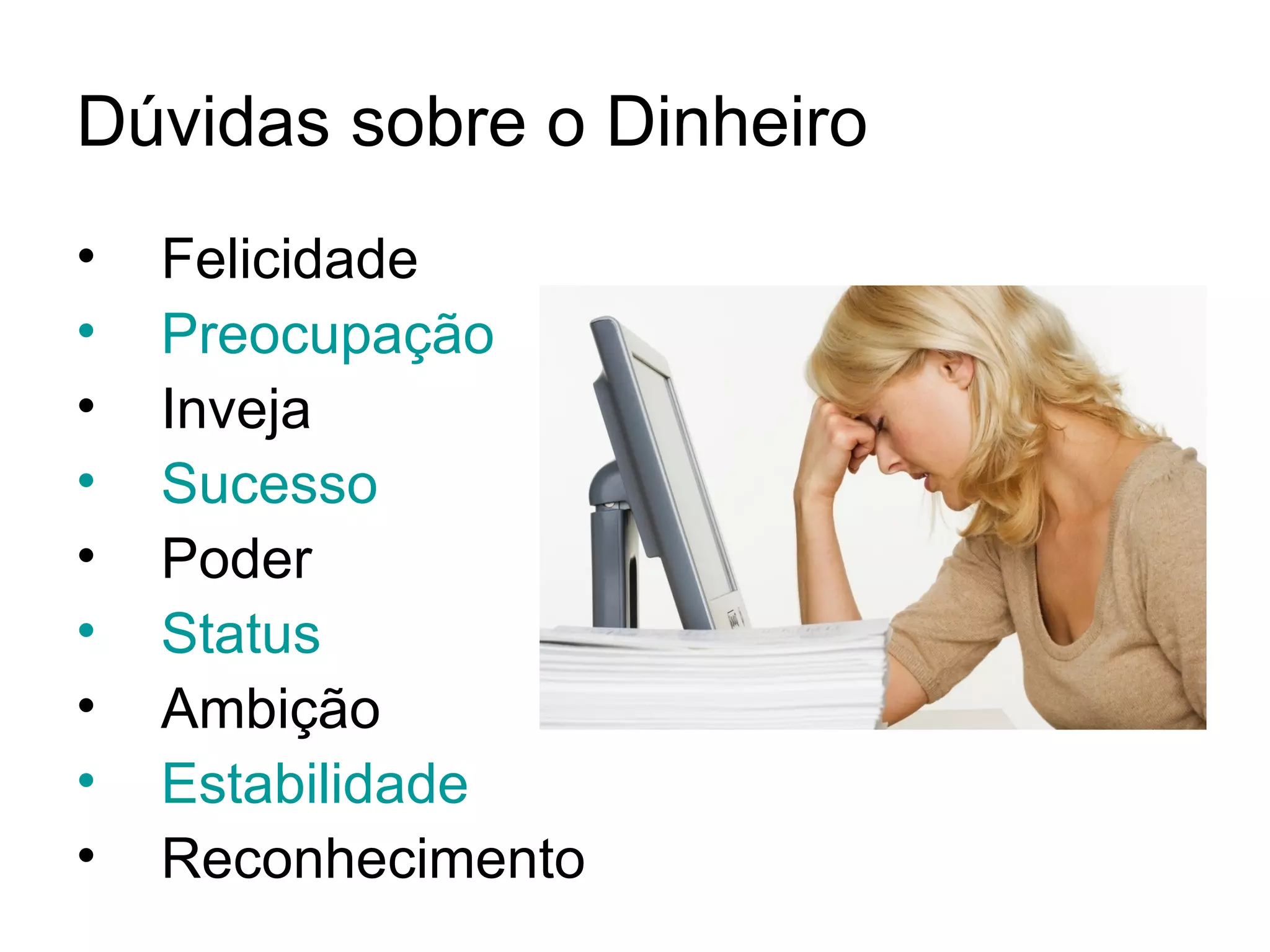 Dúvidas sobre o Dinheiro
•   Felicidade
•   Preocupação
•   Inveja
•   Sucesso
•   Poder
•   Status
•   Ambição
•   Estabilidade
•   Reconhecimento
 