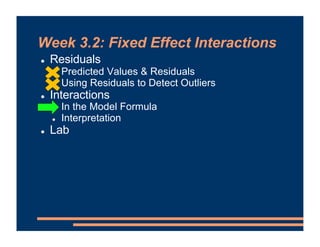 Week 3.2: Fixed Effect Interactions
! Residuals
! Predicted Values & Residuals
! Using Residuals to Detect Outliers
! Interactions
! In the Model Formula
! Interpretation
! Lab
 