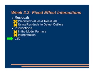 Week 3.2: Fixed Effect Interactions
! Residuals
! Predicted Values & Residuals
! Using Residuals to Detect Outliers
! Interactions
! In the Model Formula
! Interpretation
! Lab
 