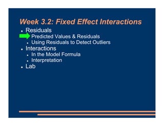 Week 3.2: Fixed Effect Interactions
! Residuals
! Predicted Values & Residuals
! Using Residuals to Detect Outliers
! Interactions
! In the Model Formula
! Interpretation
! Lab
 