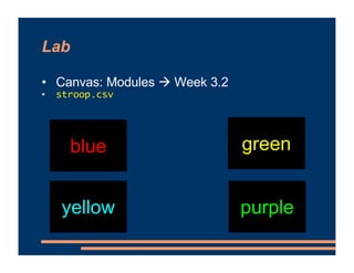 Lab
• Canvas: Modules # Week 3.2
• stroop.csv
blue green
yellow purple
 