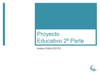 Análisis FODA CECYTE
Proyecto
Educativo 2ª Parte
 