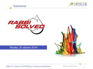 Rabbi & C. Solved: con OCTOBUS per innovare e razionalizzare Rivalta, 20 ottobre 2016 1
Testimonial
Rivalta, 20 ottobre 2016
 