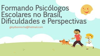 Formando Psicólogos
Escolares no Brasil,
Dificuldades e Perspectivas
gleydsonrocha@hotmail.com
 
