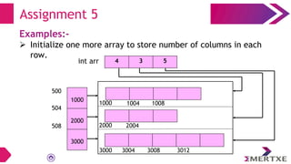 Examples:-
 Initialize one more array to store number of columns in each
row.
Assignment 5
500
504
508
1000 1008
1004
2000 2004
3000 3012
3008
3004
1000
2000
3000
4 3 5
int arr
 